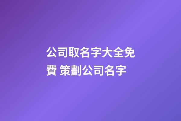 公司取名字大全免費 策劃公司名字-第1張-公司起名-玄機派